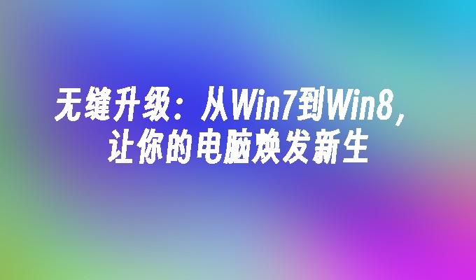 无缝升级：从win7到win8，让你的电脑焕发新生-第1张图片-华展网