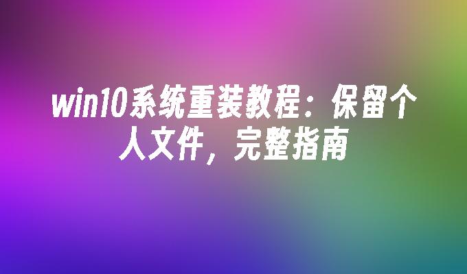 win10系统重装教程：保留个人文件，完整指南-第1张图片-华展网