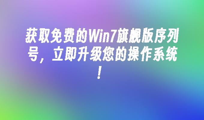 获取免费的win7旗舰版序列号，立即升级您的操作系统！-第1张图片-华展网