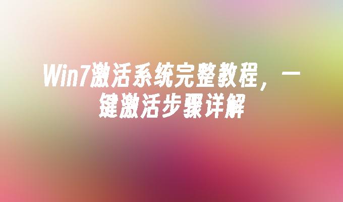 win7激活系统完整教程，一键激活步骤详解-第1张图片-华展网