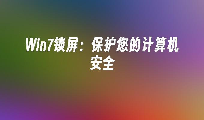 win7锁屏：保护您的计算机安全_win7教程_小鱼一键重装系统凯发集团官网-第1张图片-华展网