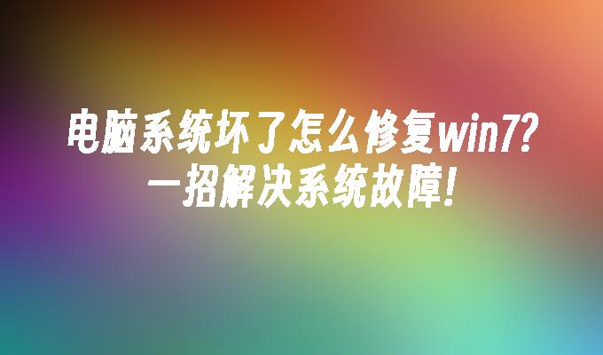 电脑系统坏了怎么修复win7？一招解决系统故障!-第1张图片-华展网