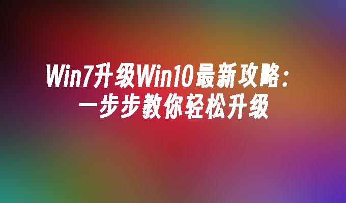 win7升级win10最新攻略：一步步教你轻松升级-第1张图片-华展网