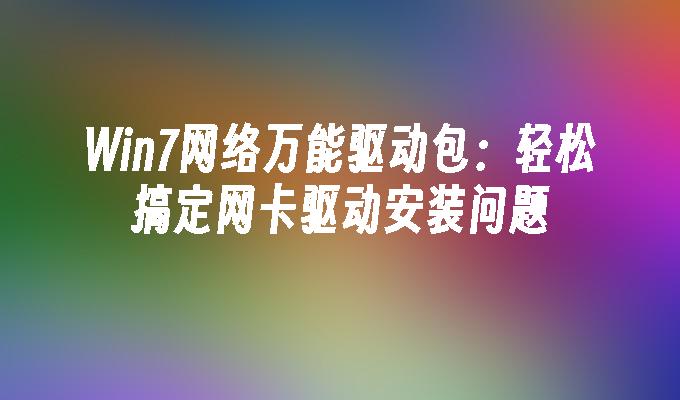 win7网络万能驱动包：轻松搞定网卡驱动安装问题-第1张图片-华展网