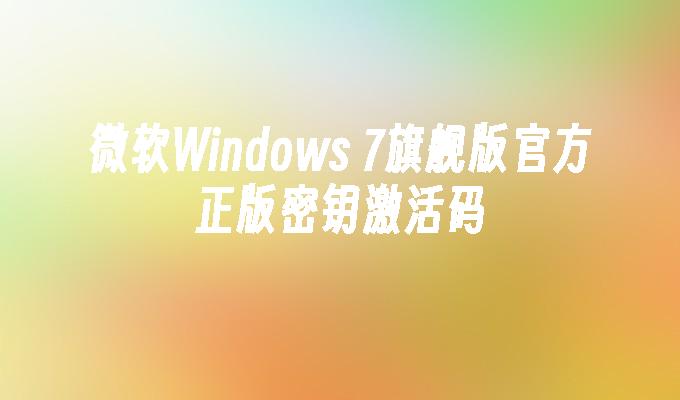 微软windows 7旗舰版官方正版密钥激活码-第1张图片-华展网