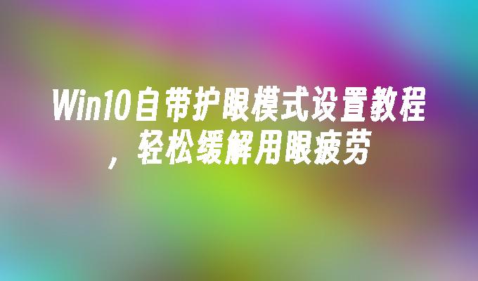 win10自带护眼模式设置教程，轻松缓解用眼疲劳-第1张图片-华展网