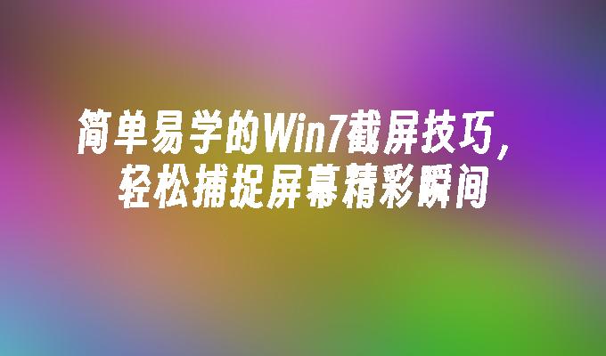 简单易学的win7截屏技巧，轻松捕捉屏幕精彩瞬间-第1张图片-华展网