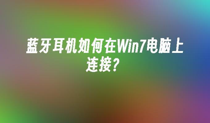 蓝牙耳机如何在win7电脑上连接？_win7教程_小鱼一键重装系统凯发集团官网-第1张图片-华展网