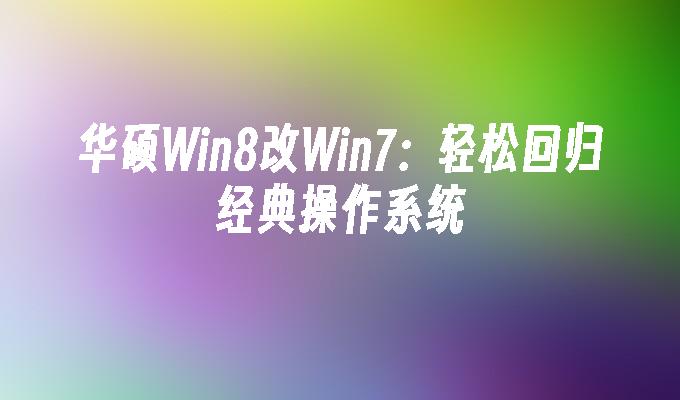 华硕win8改win7：轻松回归经典操作系统-第1张图片-华展网