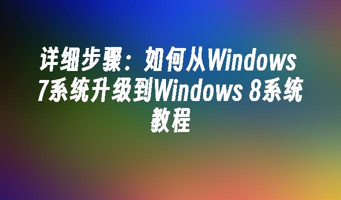 详细步骤：如何从windows 7系统升级到windows 8系统教程-第1张图片-华展网