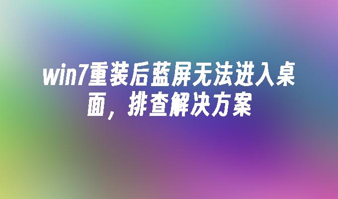 win7重装后蓝屏无法进入桌面，排查凯发集团官网的解决方案-第1张图片-华展网