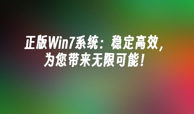 正版win7系统：稳定高效，为您带来无限可能！-第1张图片-华展网