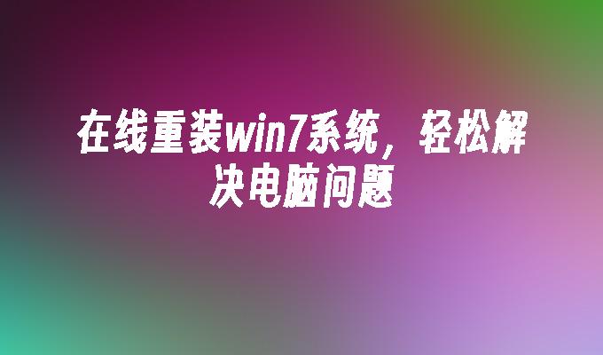 在线重装win7系统，轻松解决电脑问题-第1张图片-华展网