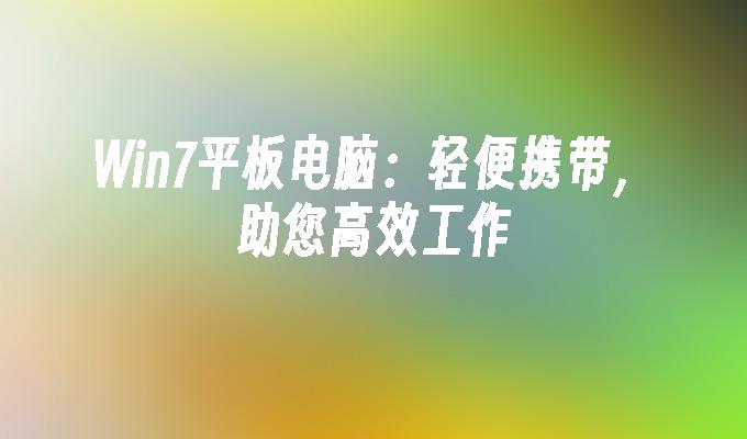 win7平板电脑：轻便携带，助您高效工作-第1张图片-华展网