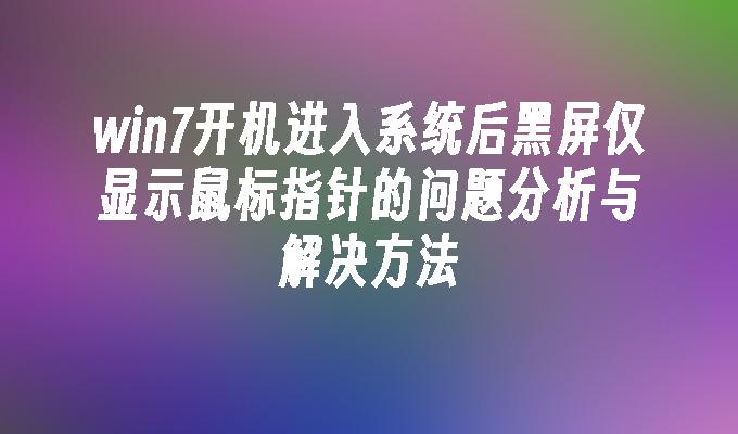 win7开机进入系统后黑屏仅显示鼠标指针的问题分析与解决方法-第1张图片-华展网