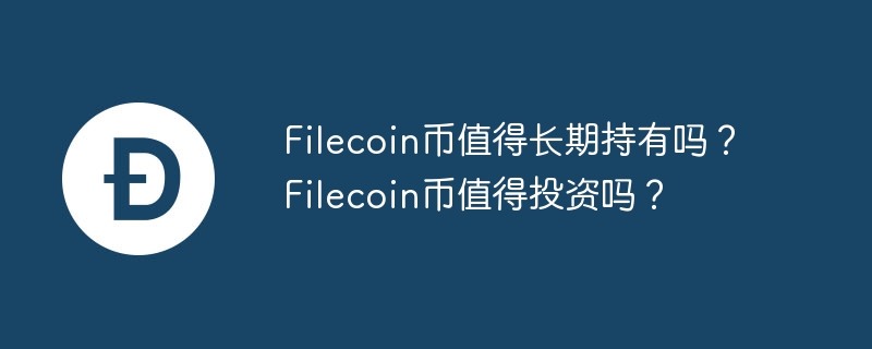 filecoin币值得长期持有吗？filecoin币值得投资吗？-第1张图片-华展网