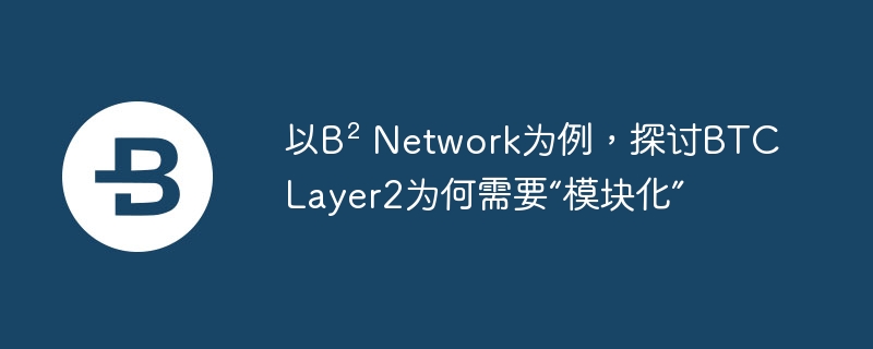 以b2 network为例，探讨btc layer2为何需要“模块化”-第1张图片-华展网