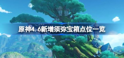 原神4.6须弥新增宝箱在哪 原神4.6须弥新增宝箱位置一览-第1张图片-华展网