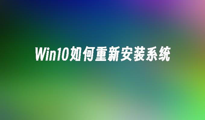 win10如何重新安装系统-第1张图片-华展网