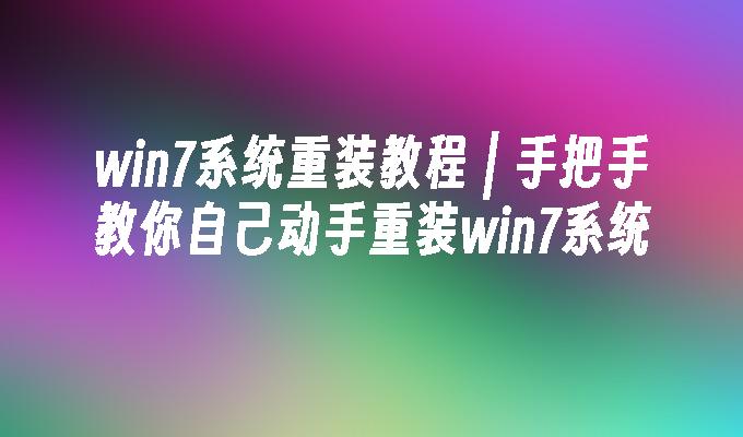 win7系统重装教程 ｜ 手把手教你自己动手重装win7系统-第1张图片-华展网