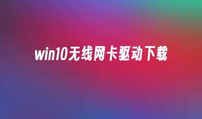 win10无线网卡驱动下载-第1张图片-华展网