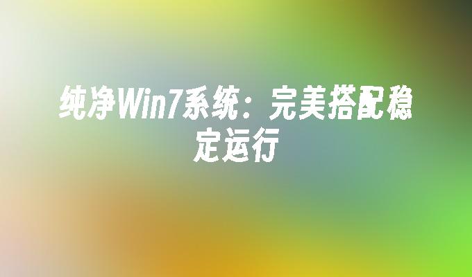 纯净win7系统：完美搭配稳定运行-第1张图片-华展网