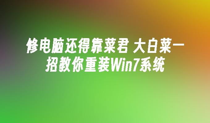 修电脑还得靠菜君 大白菜一招教你重装win7系统-第1张图片-华展网