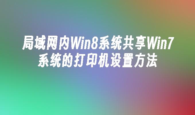 局域网内win8系统共享win7系统的打印机设置方法-第1张图片-华展网