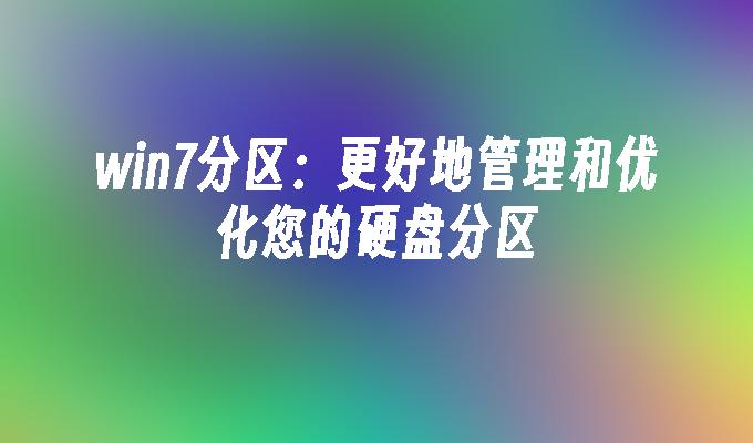 win7分区：更好地管理和优化您的硬盘分区-第1张图片-华展网