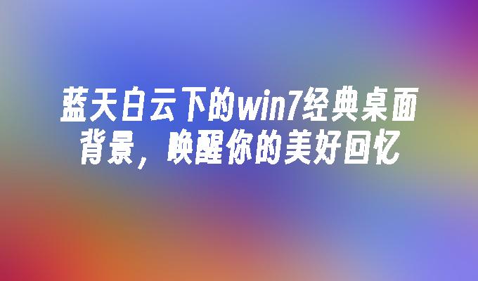 蓝天白云下的win7经典桌面背景，唤醒你的美好回忆-第1张图片-华展网