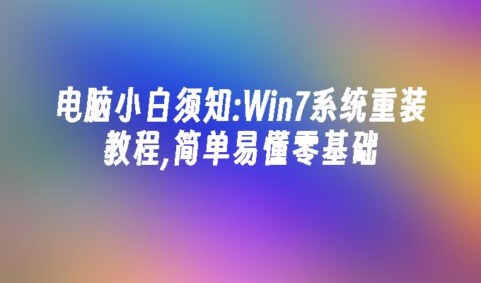 电脑小白须知：win7系统重装教程,简单易懂零基础-第1张图片-华展网