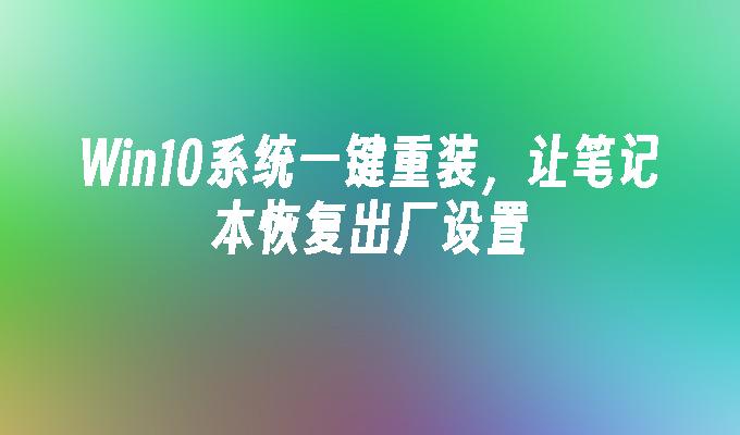 win10系统一键重装 让笔记本恢复出厂设置-第1张图片-华展网