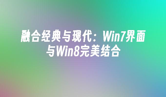 融合经典与现代：win7界面与win8完美结合-第1张图片-华展网