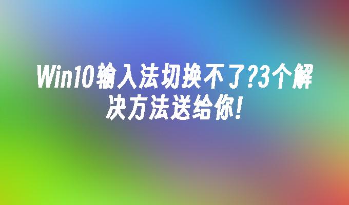 win10输入法切换不了？3个解决方法送给你!-第1张图片-华展网