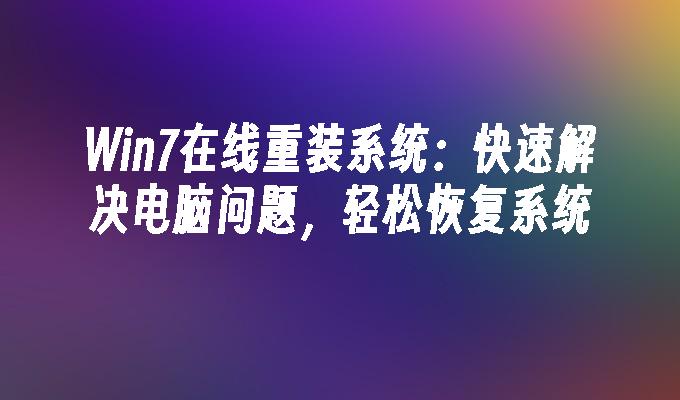 win7在线重装系统：快速解决电脑问题，轻松恢复系统-第1张图片-华展网