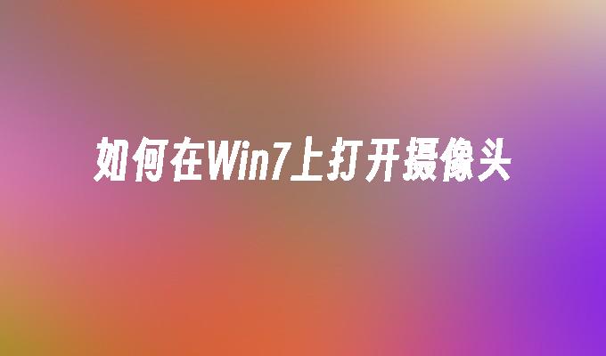 如何在win7上打开摄像头-第1张图片-华展网