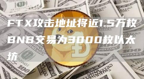 ftx攻击地址将近1.5万枚bnb交易为3000枚以太坊-第1张图片-华展网