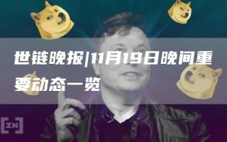 世链晚报｜11月19日晚间重要动态一览