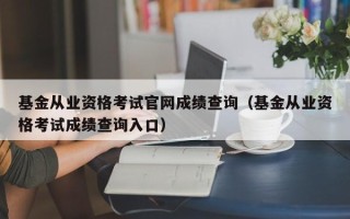 基金从业资格考试凯发集团官网成绩查询（基金从业资格考试成绩查询入口）