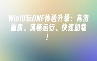 win10玩dnf体验升级：高清画质、流畅运行、快速加载！