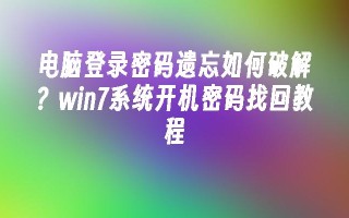 电脑登录密码遗忘如何破解？win7系统开机密码找回教程