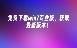 免费下载win7专业版，获取最新版本！