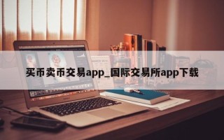 买币卖币交易app_国际交易所app下载