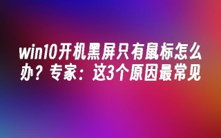 win10开机黑屏只有鼠标怎么办？专家：这3个原因最常见