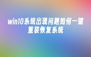 win10系统出现问题如何一键重装恢复系统