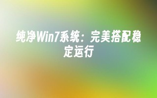 纯净win7系统：完美搭配稳定运行