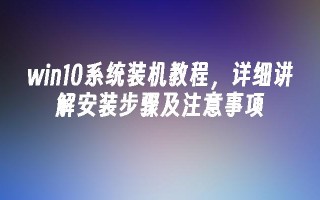 win10系统装机教程，详细讲解安装步骤及注意事项