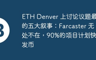 eth denver 上讨论议题最多的五大叙事：farcaster 无处不在，90%的项目计划快速发币